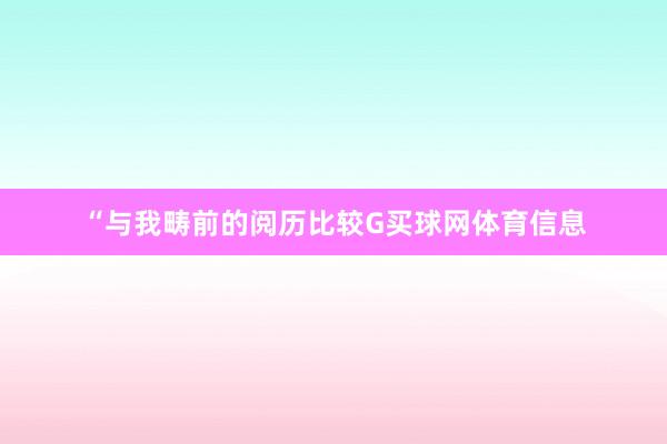 “与我畴前的阅历比较G买球网体育信息