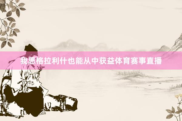 我思格拉利什也能从中获益体育赛事直播