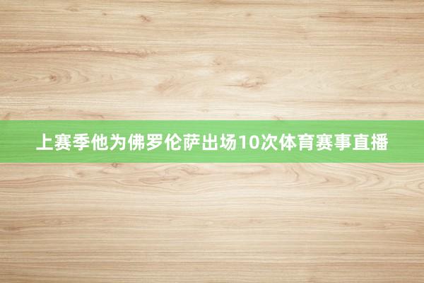 上赛季他为佛罗伦萨出场10次体育赛事直播