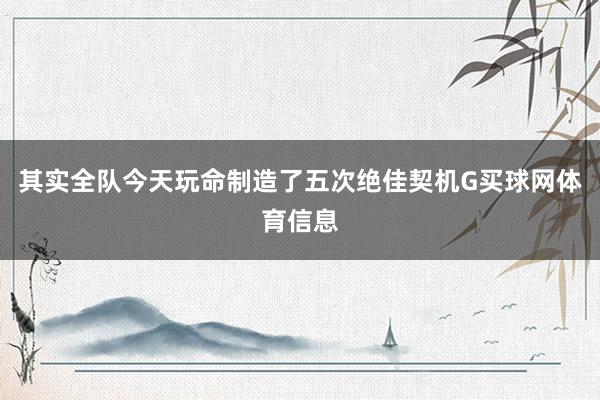 其实全队今天玩命制造了五次绝佳契机G买球网体育信息