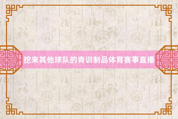 挖来其他球队的青训制品体育赛事直播