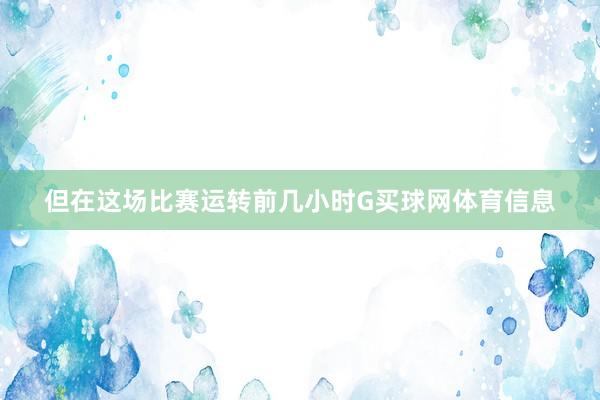 但在这场比赛运转前几小时G买球网体育信息