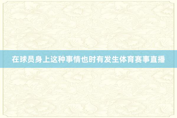 在球员身上这种事情也时有发生体育赛事直播
