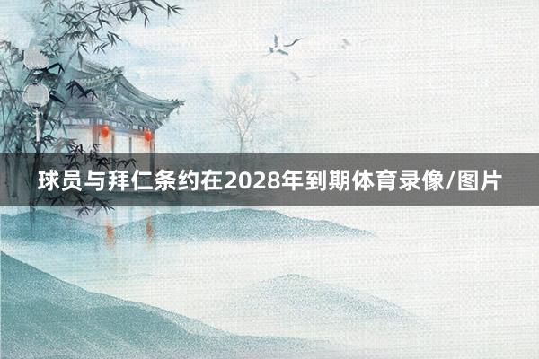 球员与拜仁条约在2028年到期体育录像/图片