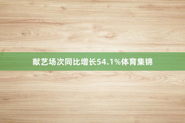 献艺场次同比增长54.1%体育集锦