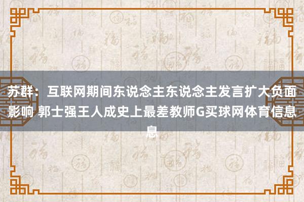 苏群：互联网期间东说念主东说念主发言扩大负面影响 郭士强王人成史上最差教师G买球网体育信息