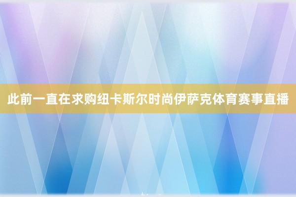 此前一直在求购纽卡斯尔时尚伊萨克体育赛事直播