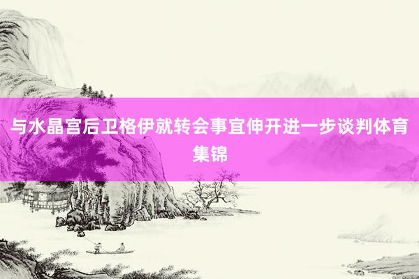 与水晶宫后卫格伊就转会事宜伸开进一步谈判体育集锦