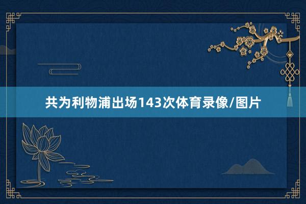 共为利物浦出场143次体育录像/图片