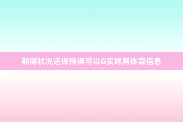 期间状况还保持得可以G买球网体育信息