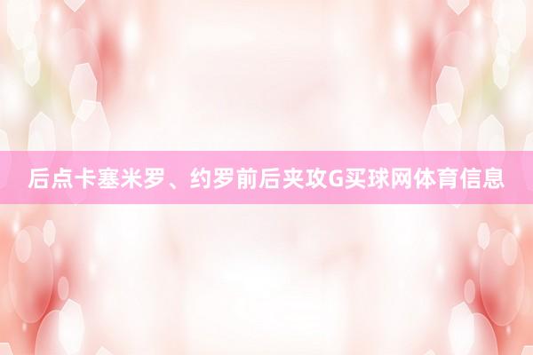 后点卡塞米罗、约罗前后夹攻G买球网体育信息