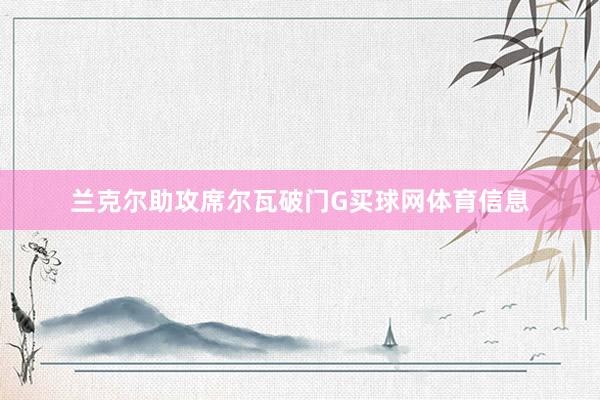 兰克尔助攻席尔瓦破门G买球网体育信息
