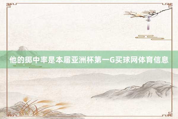 他的掷中率是本届亚洲杯第一G买球网体育信息