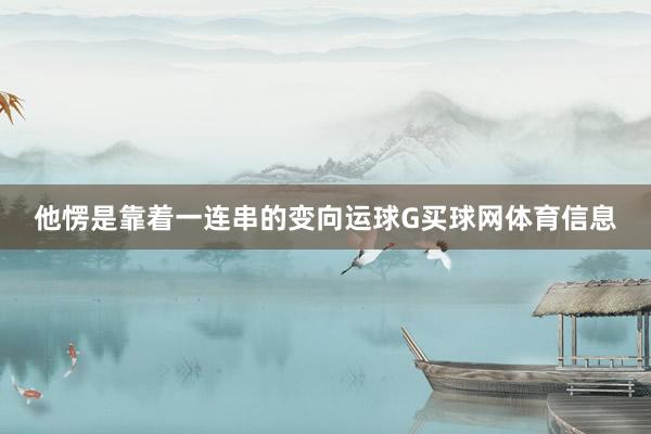 他愣是靠着一连串的变向运球G买球网体育信息