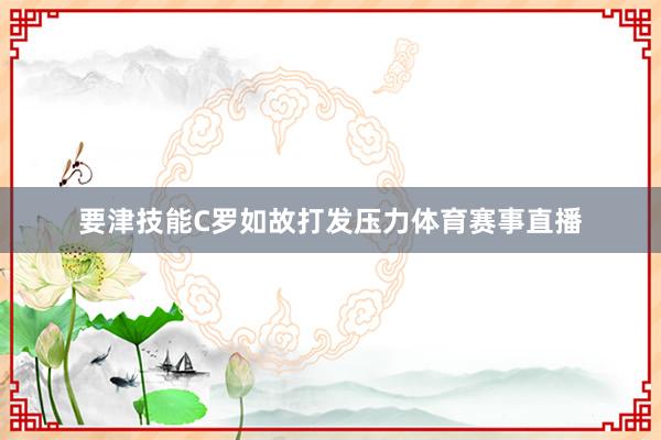 要津技能C罗如故打发压力体育赛事直播