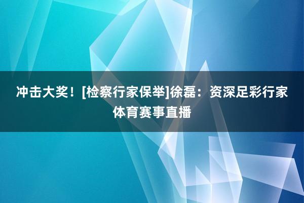 冲击大奖！[检察行家保举]　　徐磊：资深足彩行家体育赛事直播