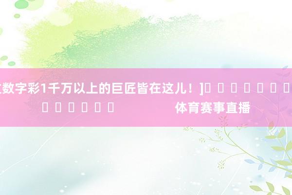 中过数字彩1千万以上的巨匠皆在这儿！]															                体育赛事直播