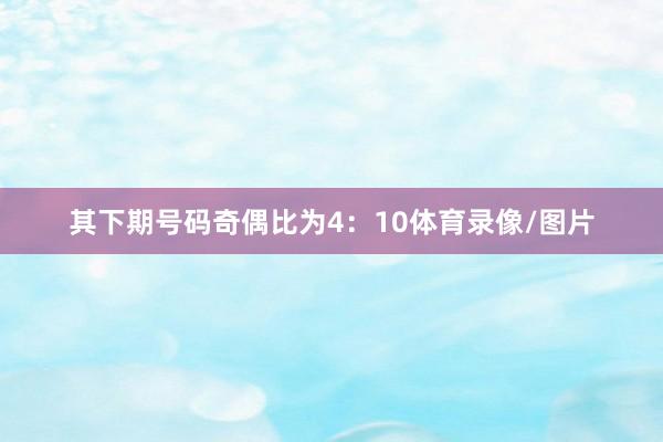 其下期号码奇偶比为4：10体育录像/图片