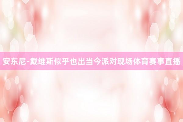 安东尼-戴维斯似乎也出当今派对现场体育赛事直播