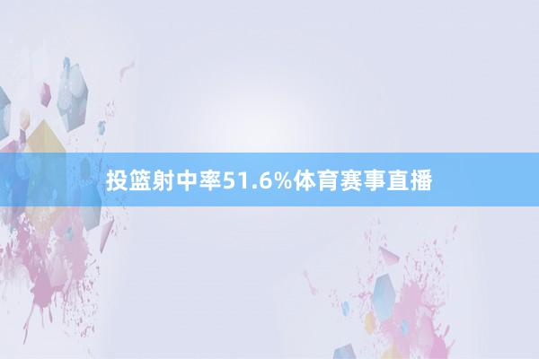 投篮射中率51.6%体育赛事直播