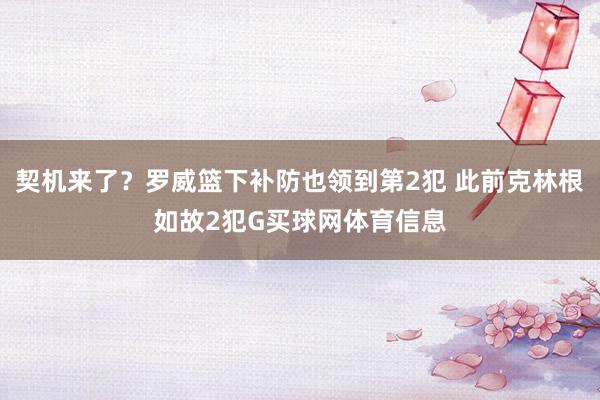 契机来了？罗威篮下补防也领到第2犯 此前克林根如故2犯G买球网体育信息
