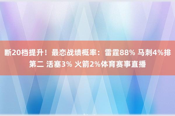 断20档提升！最恋战绩概率：雷霆88% 马刺4%排第二 活塞3% 火箭2%体育赛事直播