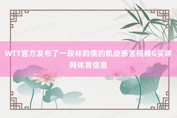 WTT官方发布了一段林昀儒的凯旋感言视频G买球网体育信息