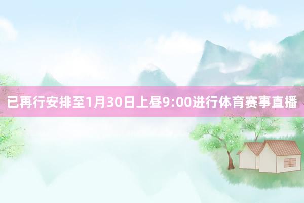 已再行安排至1月30日上昼9:00进行体育赛事直播