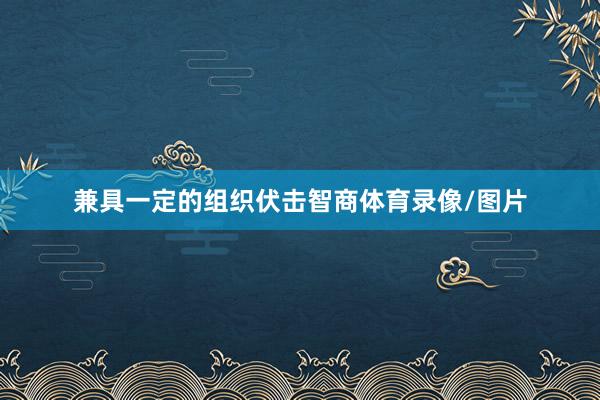 兼具一定的组织伏击智商体育录像/图片