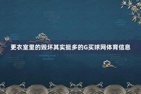 更衣室里的毁坏其实挺多的G买球网体育信息