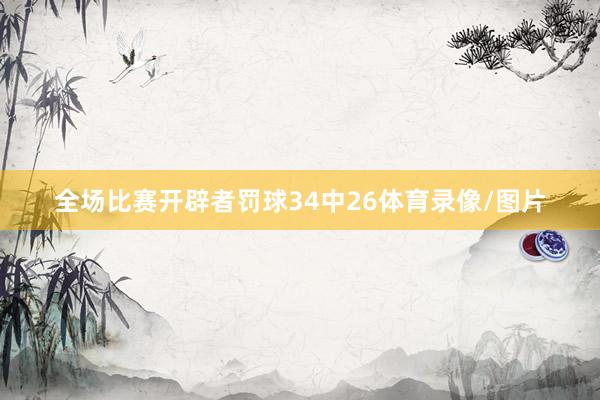 全场比赛开辟者罚球34中26体育录像/图片