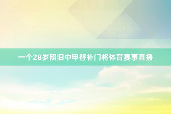 一个28岁照旧中甲替补门将体育赛事直播