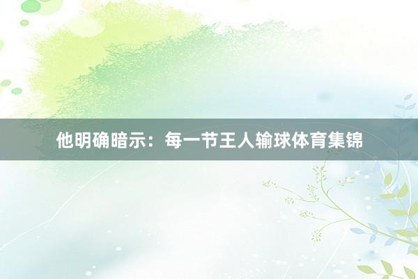 他明确暗示：每一节王人输球体育集锦