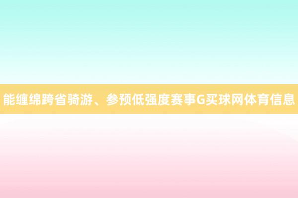 能缠绵跨省骑游、参预低强度赛事G买球网体育信息