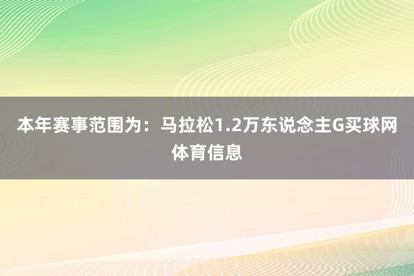 本年赛事范围为：马拉松1.2万东说念主G买球网体育信息