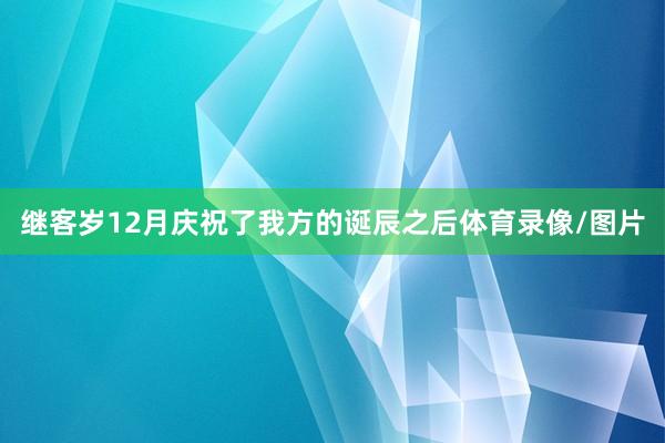 继客岁12月庆祝了我方的诞辰之后体育录像/图片