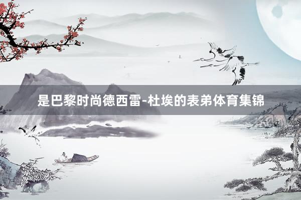是巴黎时尚德西雷-杜埃的表弟体育集锦