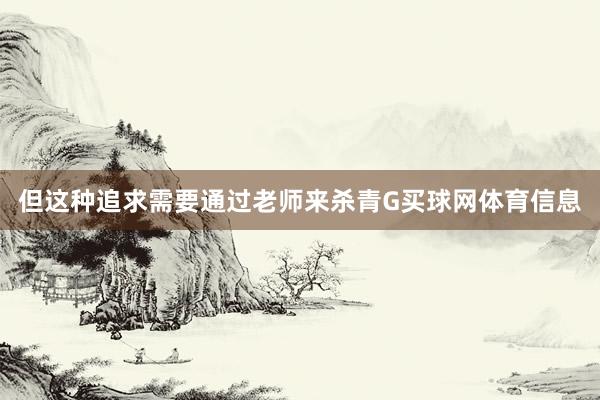 但这种追求需要通过老师来杀青G买球网体育信息