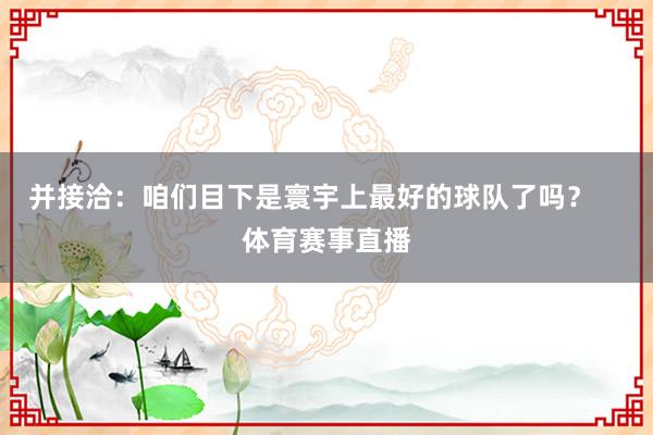 并接洽：咱们目下是寰宇上最好的球队了吗？    体育赛事直播
