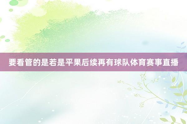 要看管的是若是平果后续再有球队体育赛事直播