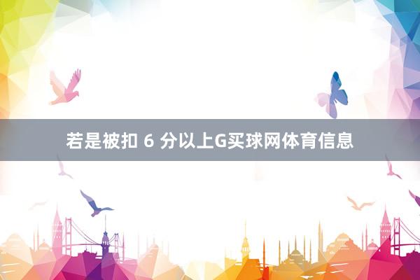 若是被扣 6 分以上G买球网体育信息