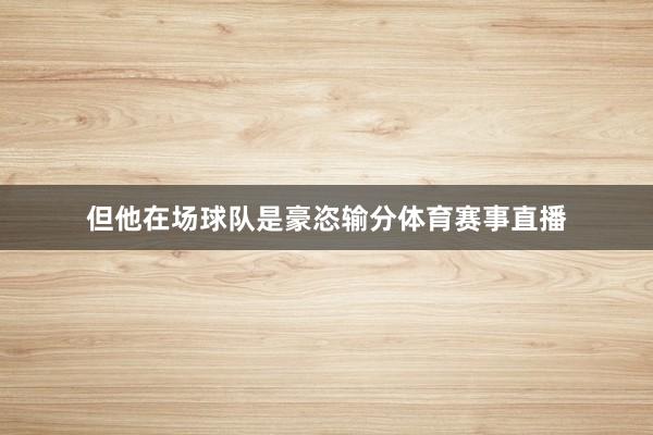 但他在场球队是豪恣输分体育赛事直播