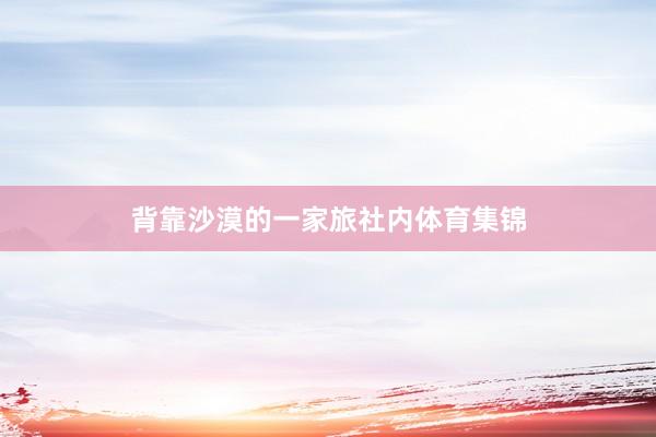 背靠沙漠的一家旅社内体育集锦