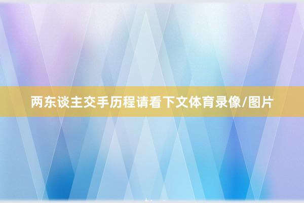 两东谈主交手历程请看下文体育录像/图片