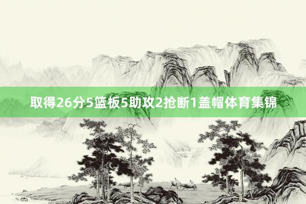 取得26分5篮板5助攻2抢断1盖帽体育集锦