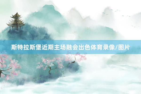 斯特拉斯堡近期主场融会出色体育录像/图片