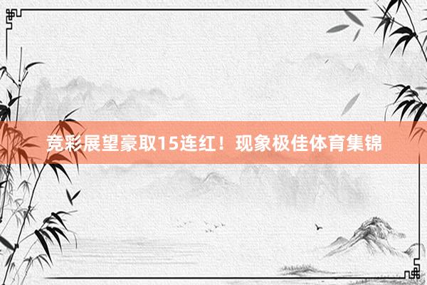 竞彩展望豪取15连红！现象极佳体育集锦