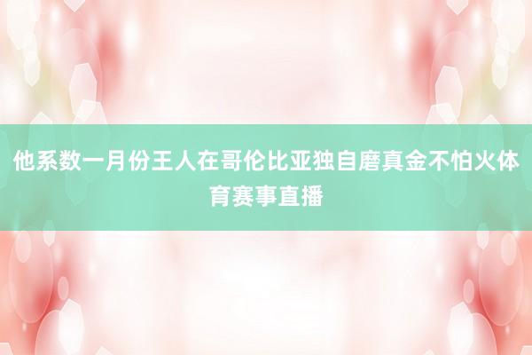 他系数一月份王人在哥伦比亚独自磨真金不怕火体育赛事直播