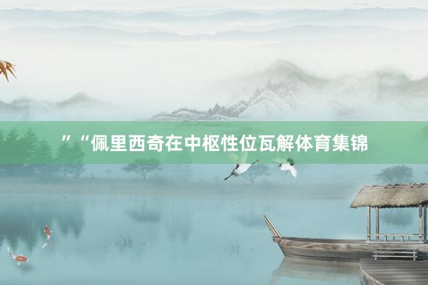 ”“佩里西奇在中枢性位瓦解体育集锦