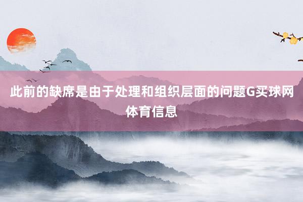 此前的缺席是由于处理和组织层面的问题G买球网体育信息